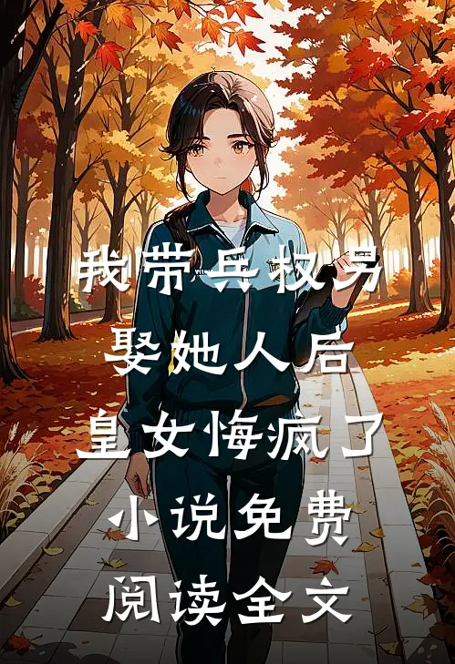 我带兵权另娶她人后，皇女悔疯了小说免费阅读全文