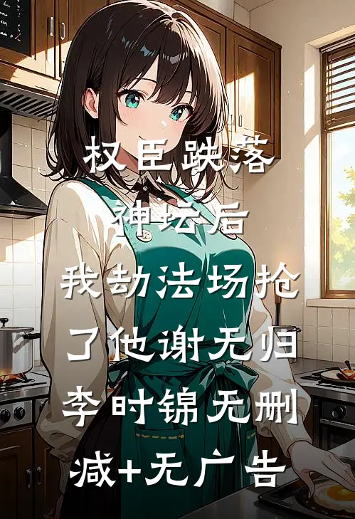 权臣跌落神坛后，我劫法场抢了他谢无归李时锦无删减+无广告