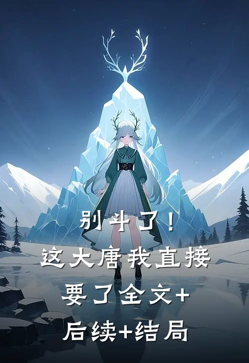 别斗了！这大唐我直接要了全文+后续+结局