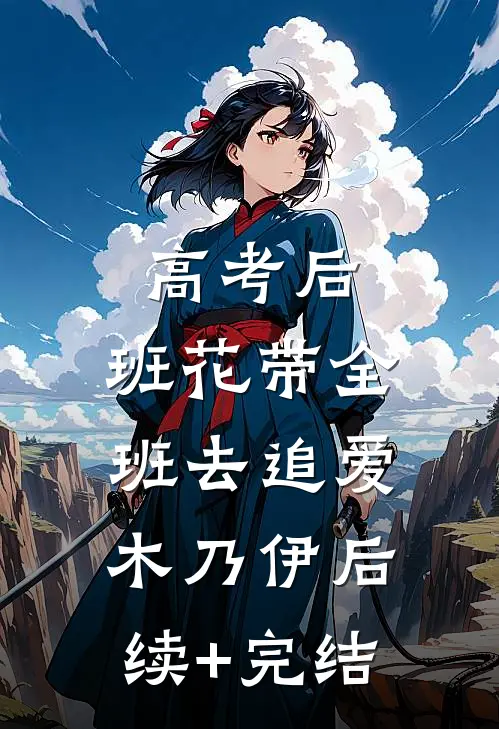 高考后，班花带全班去追爱木乃伊后续+完结