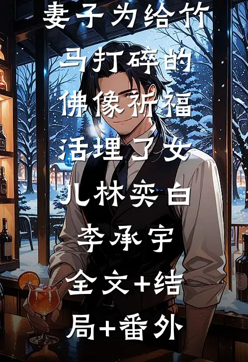 妻子为给竹马打碎的佛像祈福，活埋了女儿林奕白李承宇:全文+结局+番外