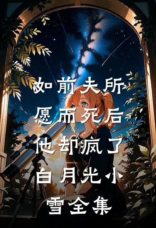 如前夫所愿而死后，他却疯了白月光小雪全集