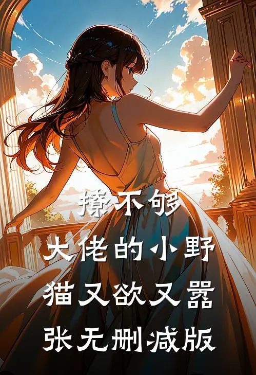 撩不够，大佬的小野猫又欲又嚣张无删减版