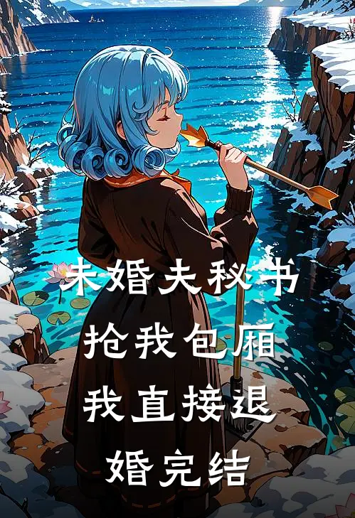 未婚夫秘书抢我包厢，我直接退婚完结