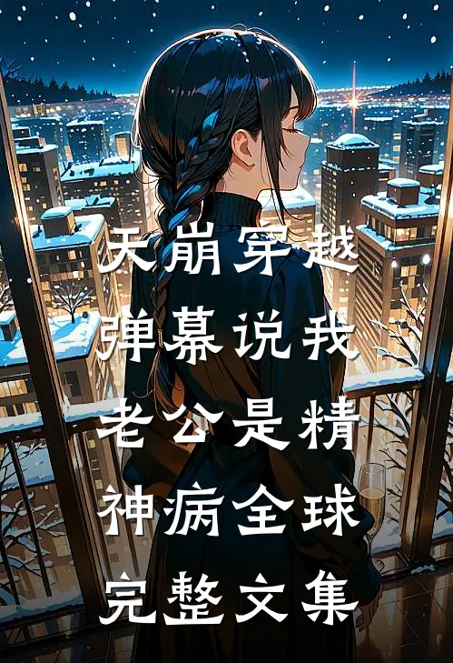 天崩穿越，弹幕说我老公是精神病全球完整文集