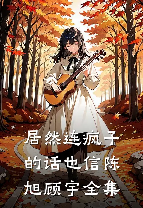 居然连疯子的话也信陈旭顾宇全集