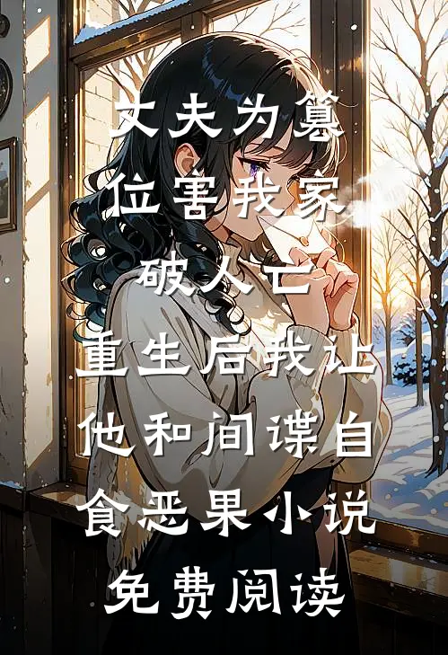 丈夫为篡位害我家破人亡，重生后我让他和间谍自食恶果小说免费阅读