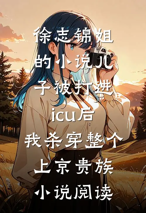 徐志锦姐的小说儿子被打进icu后，我杀穿整个上京贵族小说阅读