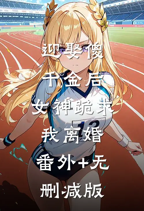 迎娶傻千金后，女神跪求我离婚:番外+无删减版