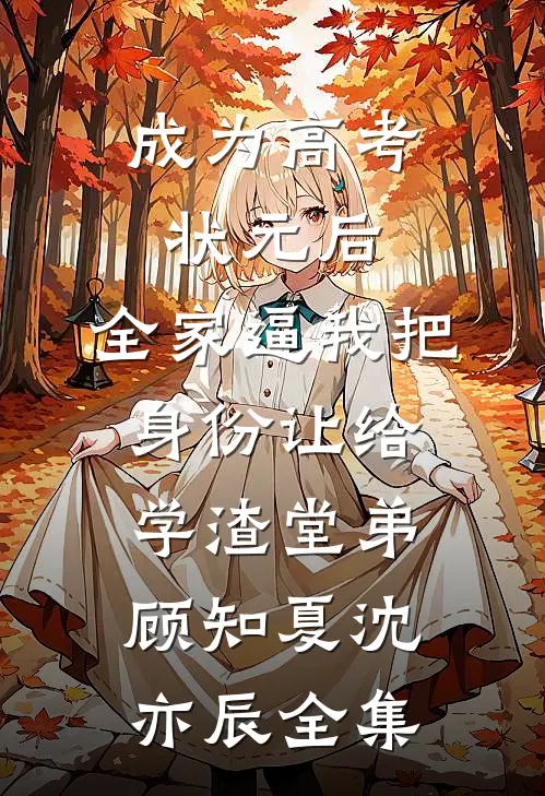 成为高考状元后，全家逼我把身份让给学渣堂弟顾知夏沈亦辰全集