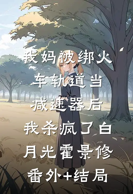 我妈被绑火车轨道当减速器后，我杀疯了白月光霍景修(番外)+(结局)
