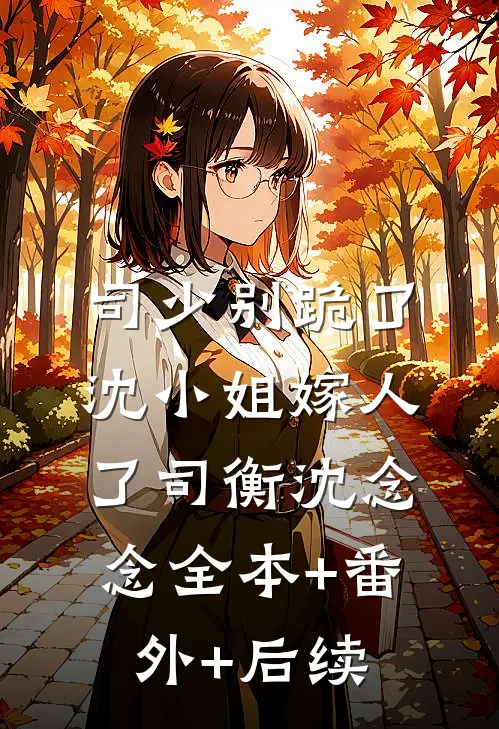 司少别跪了，沈小姐嫁人了司衡沈念念全本+番外+后续