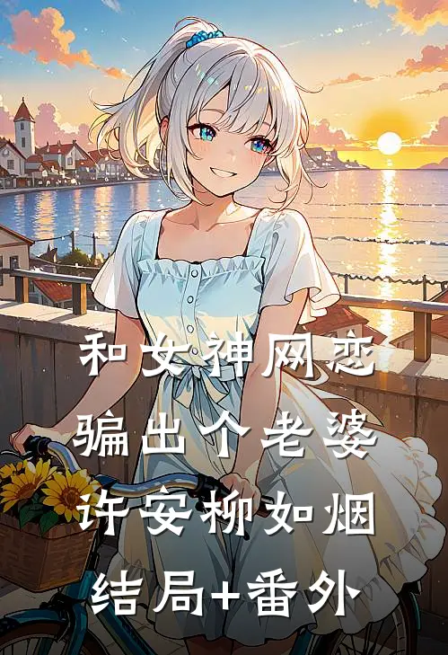 和女神网恋，骗出个老婆许安柳如烟:结局+番外