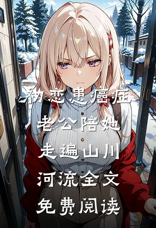 初恋患癌症，老公陪她走遍山川河流全文免费阅读