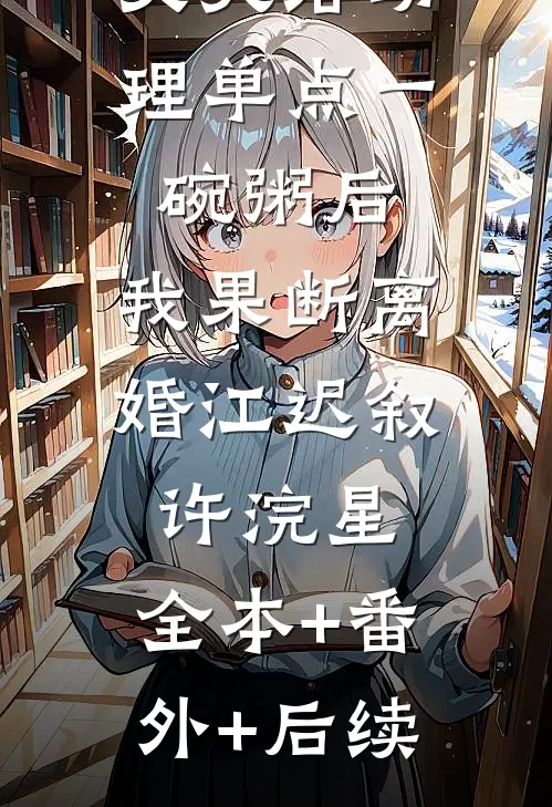 丈夫给助理单点一碗粥后，我果断离婚江迟叙许浣星:全本+番外+后续
