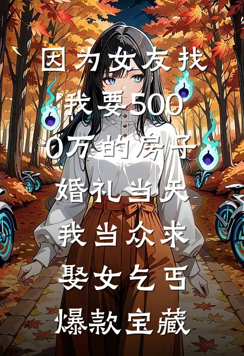 因为女友找我要5000万的房子，婚礼当天我当众求娶女乞丐爆款宝藏