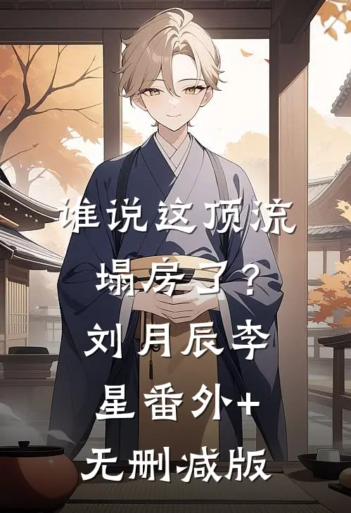 谁说这顶流塌房了？刘月辰李星:番外+无删减版