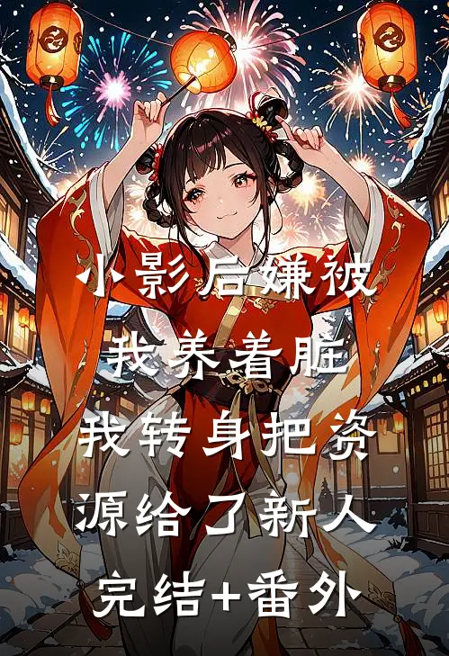 小影后嫌被我养着脏，我转身把资源给了新人完结+番外