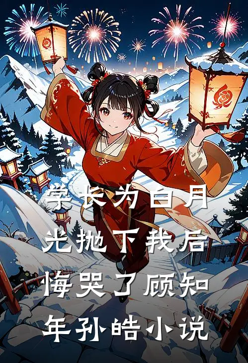 学长为白月光抛下我后，悔哭了顾知年孙皓小说