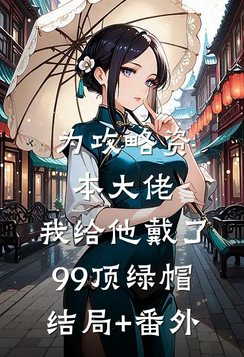为攻略资本大佬，我给他戴了99顶绿帽结局+番外