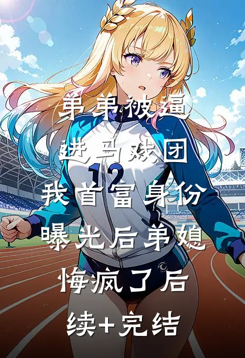 弟弟被逼进马戏团，我首富身份曝光后弟媳悔疯了后续+完结