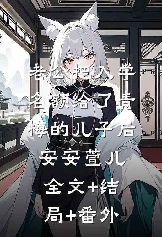 老公把入学名额给了青梅的儿子后安安萱儿全文+结局+番外