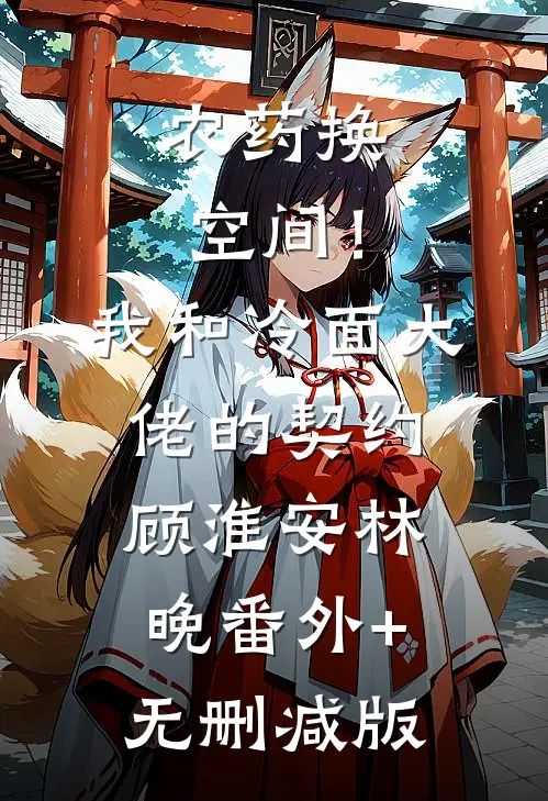 农药换空间！我和冷面大佬的契约顾淮安林晚:番外+无删减版