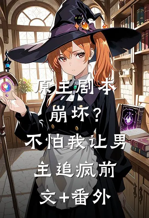 原主剧本崩坏？不怕，我让男主追疯前文+番外