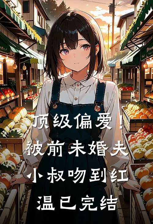 顶级偏爱！被前未婚夫小叔吻到红温已完结