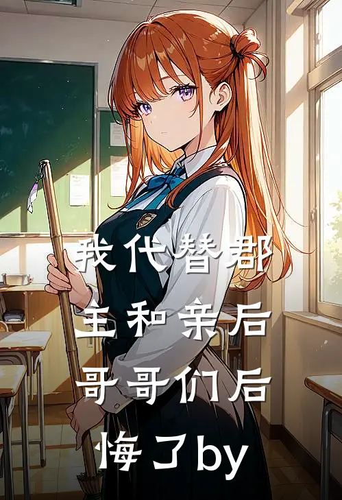 我代替郡主和亲后，哥哥们后悔了by