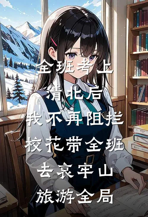 全班考上清北后，我不再阻拦校花带全班去哀牢山旅游全局