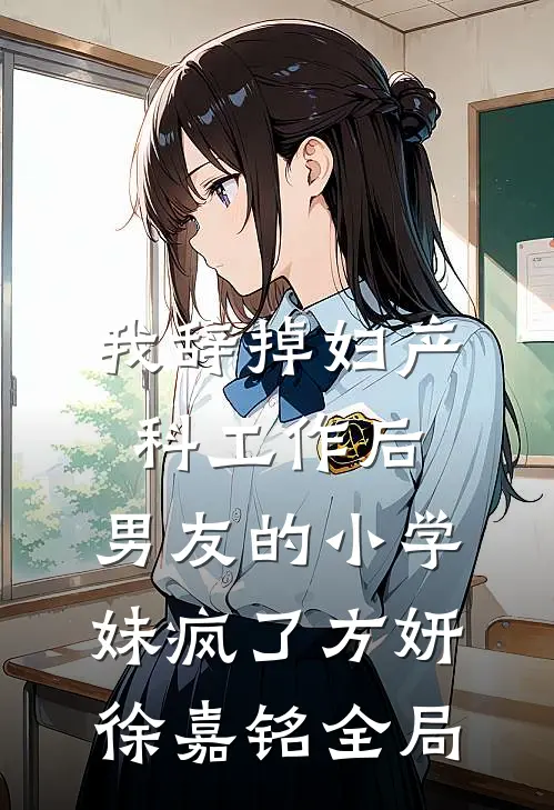 我辞掉妇产科工作后，男友的小学妹疯了方妍徐嘉铭全局