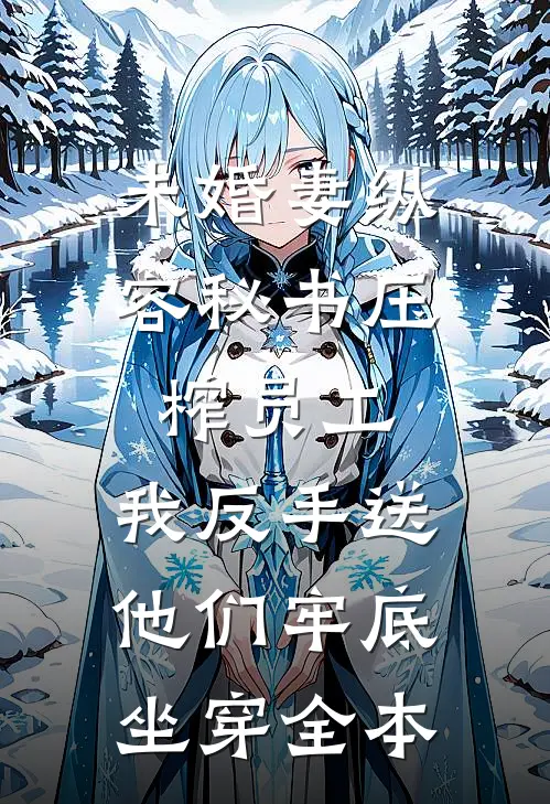 未婚妻纵容秘书压榨员工，我反手送他们牢底坐穿全本