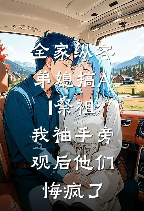全家纵容弟媳搞AI祭祖，我袖手旁观后他们悔疯了