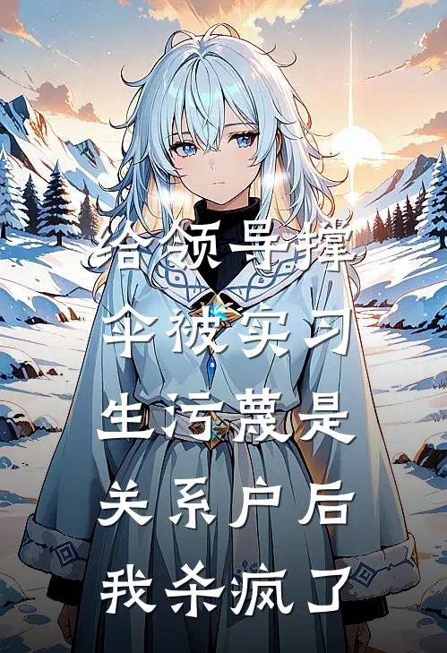给领导撑伞被实习生污蔑是关系户后，我杀疯了