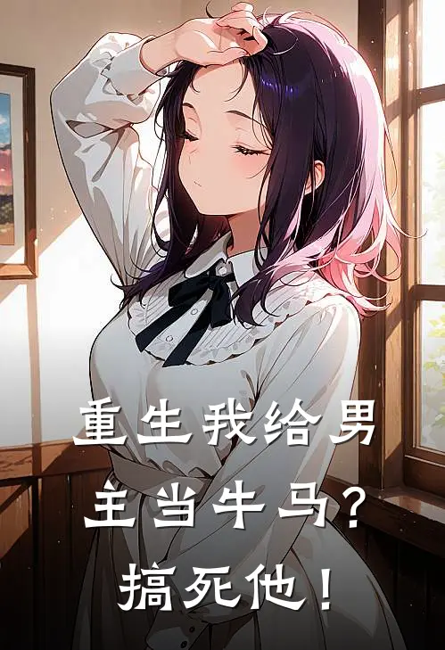 重生我给男主当牛马?搞死他!