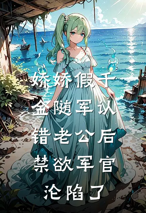 娇娇假千金随军认错老公后,禁欲军官沦陷了