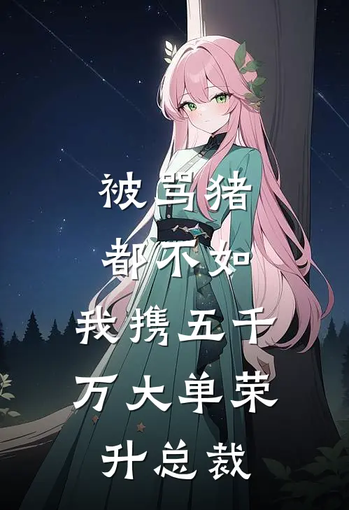 被骂猪都不如，我携五千万大单荣升总裁