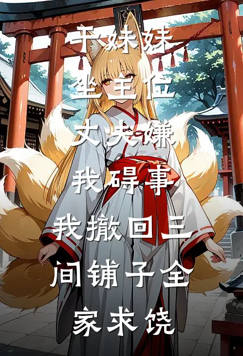 干妹妹坐主位，丈夫嫌我碍事，我撤回三间铺子全家求饶