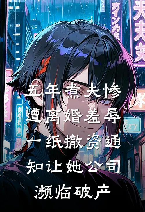 五年煮夫惨遭离婚羞辱,一纸撤资通知让她公司濒临破产