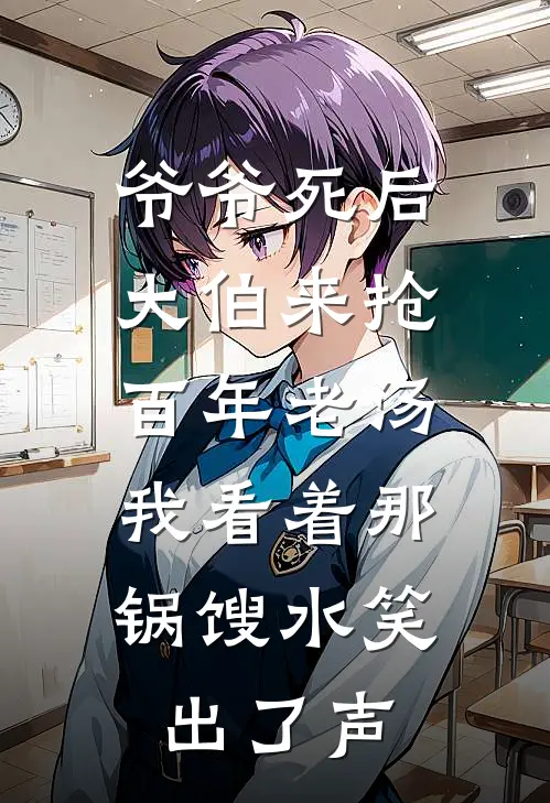 爷爷死后大伯来抢百年老汤,我看着那锅馊水笑出了声