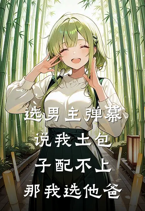 选男主弹幕说我土包子配不上，那我选他爸