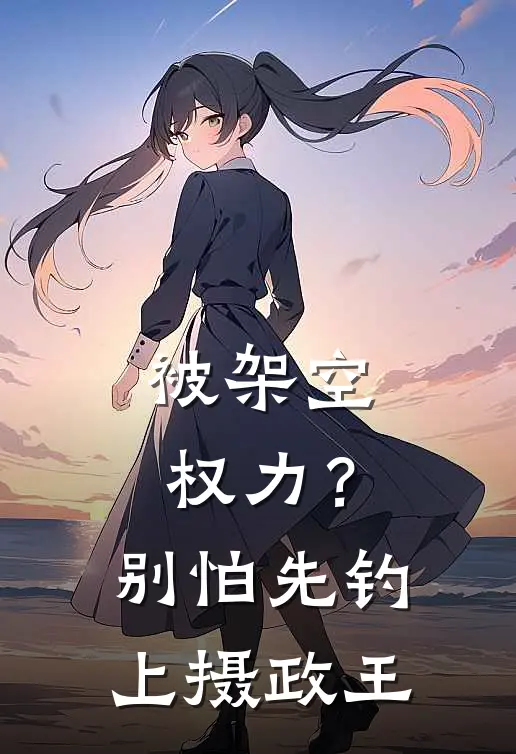 被架空权力？别怕，先钓上摄政王