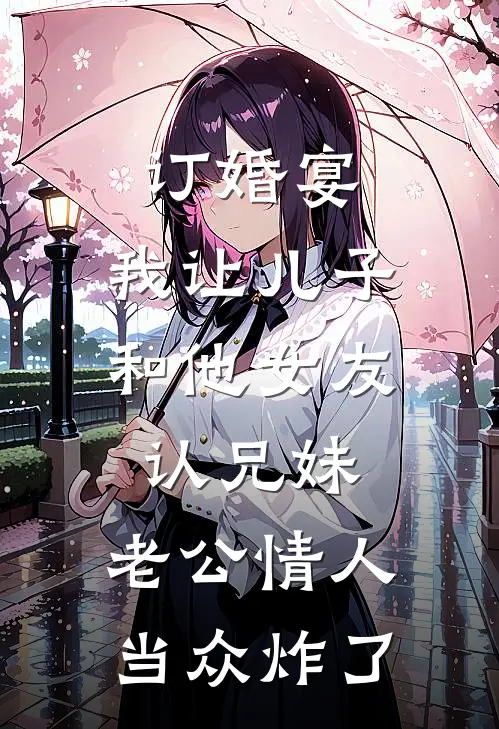 订婚宴，我让儿子和他女友认兄妹，老公情人当众炸了