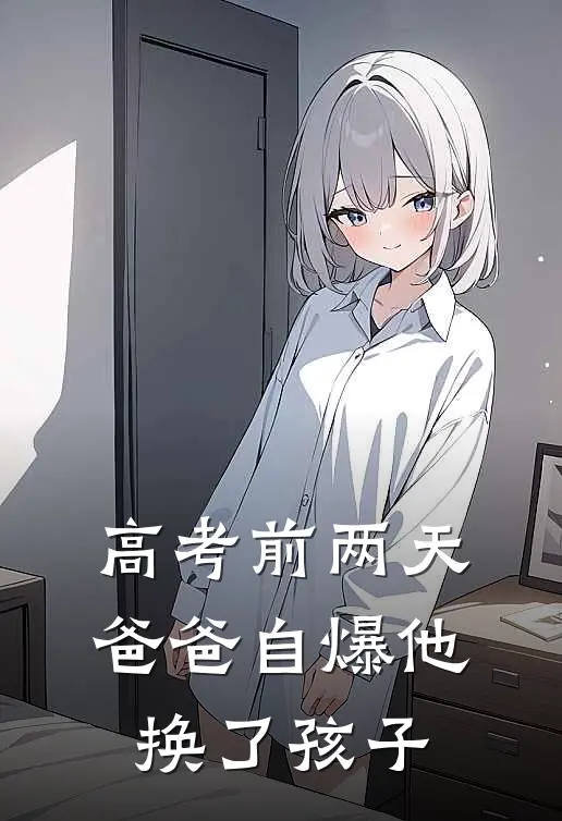 高考前两天，爸爸自爆他换了孩子