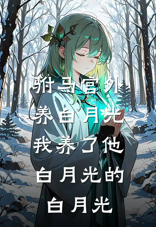 驸马宫外养白月光,我养了他白月光的白月光