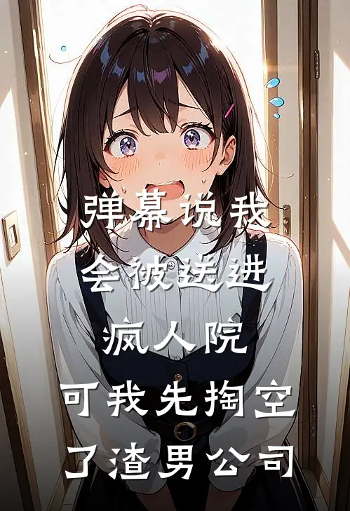 弹幕说我会被送进疯人院，可我先掏空了渣男公司