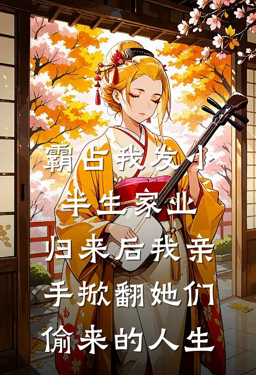 霸占我发小半生家业,归来后我亲手掀翻她们偷来的人生