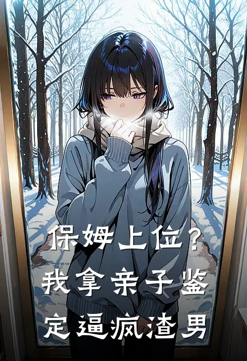 保姆上位？我拿亲子鉴定逼疯渣男
