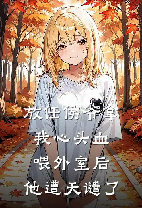 放任侯爷拿我心头血喂外室后，他遭天谴了